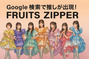 Google 検索 FRUITS ZIPPER 演出仕掛け