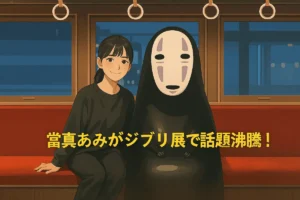 當真あみ ジブリ展 トトロ カオナシ