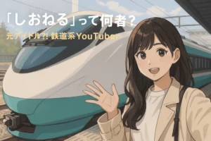「しおねる」って何者？元アイドル⁈鉄道系YouTuberの素顔と魅力に迫る！