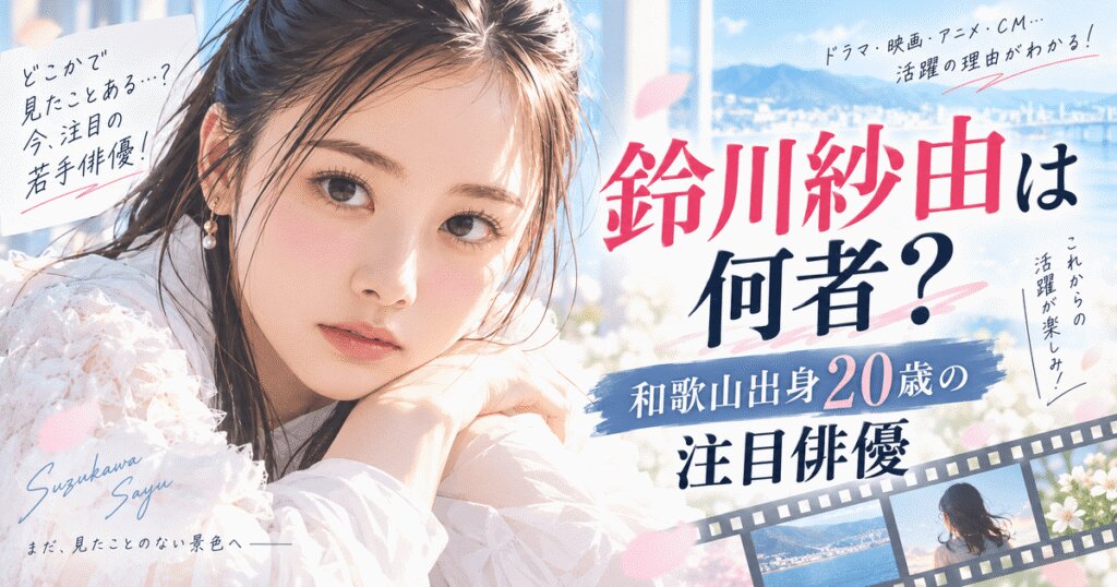 鈴川紗由は何者？出演作品を総まとめ！和歌山出身20歳の注目俳優