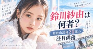 鈴川紗由は何者？出演作品を総まとめ！和歌山出身20歳の注目俳優